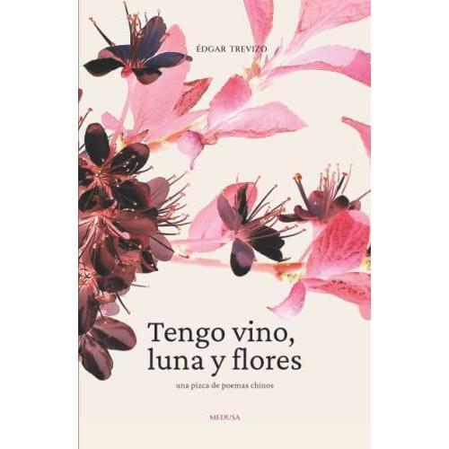 Tengo Vino, Luna Y Flores: Una Pizca De Poemas Chinos