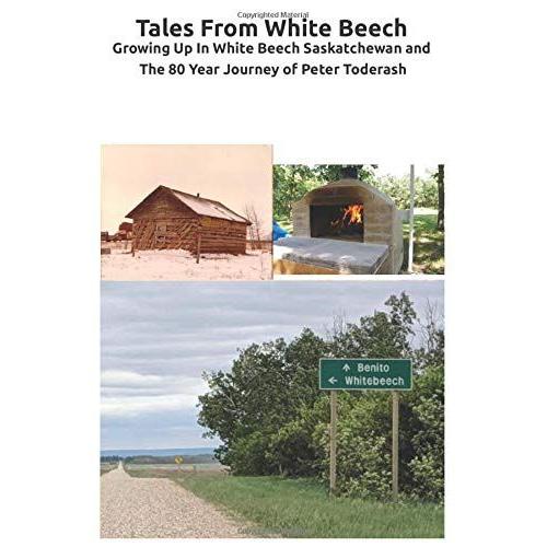 Tales From White Beech: Growing Up In White Beech Saskatchewan And The 80 Year Journey Of Peter Toderash