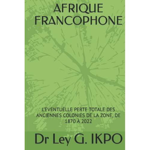 Afrique Francophone: L'eventuelle Perte Totale Des Anciennes Colonies De La Zone, De 1870 À 2022