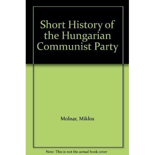 Short History Of The Hungarian Communist Party (Westview Special Studies On The Soviet Union And Eastern Europe)