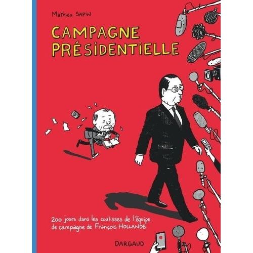 Campagne Présidentielle - 200 Jours Dans Les Coulisses De L'équipe De Campagne De François Hollande