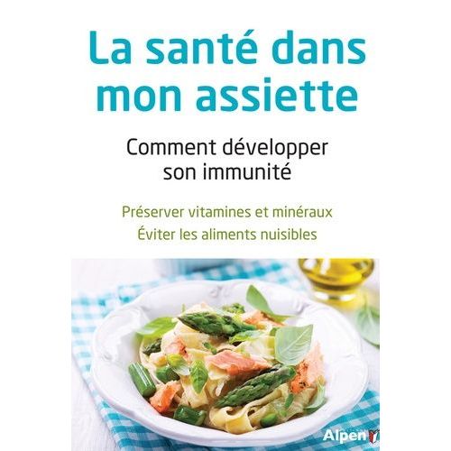 La Santé Dans Mon Assiette - Comment Développer Son Immunité - Préserver Vitamines Et Minéraux, Éviter Les Aliments Nuisibles