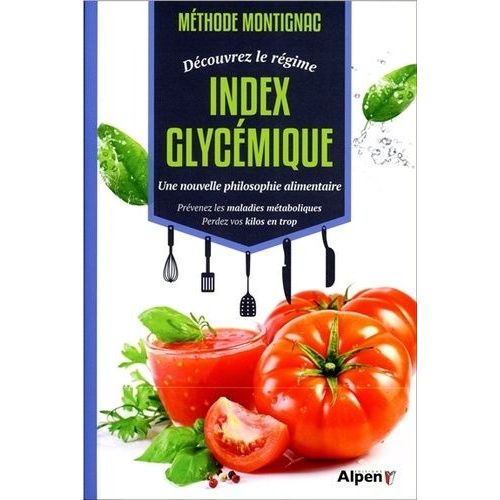 Méthode Montignac, Découvrez Le Régime Index Glycémique - Une Nouvelle Philosophie Alimentaire - Prévenez Les Maladies Métaboliques, Perdez Vos Kilos En Trop