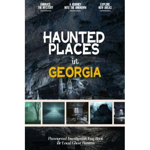 Haunted Places In Georgia: Paranormal Investigation Log Book For Local Backyard Ghost Hunters & Mystery Lovers | A Practical Journal For The Journey Into The Unknown