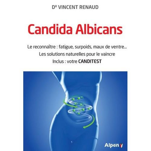 Candida Albicans - Le Reconnaître : Fatigue, Surpoids, Maux De Ventre - Les Solutions Naturelles Pour Le Vaincre