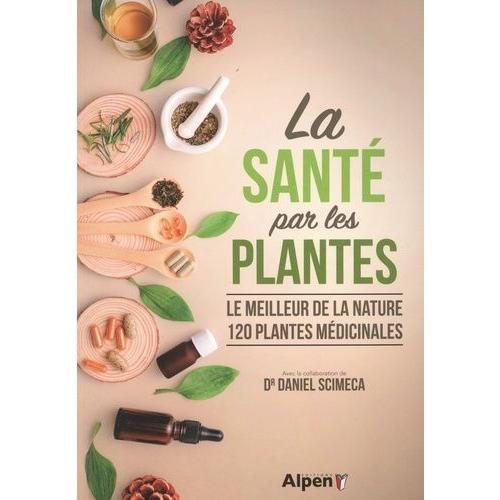 La Santé Par Les Plantes - Le Meilleur De La Nature 120 Plantes Médicinales
