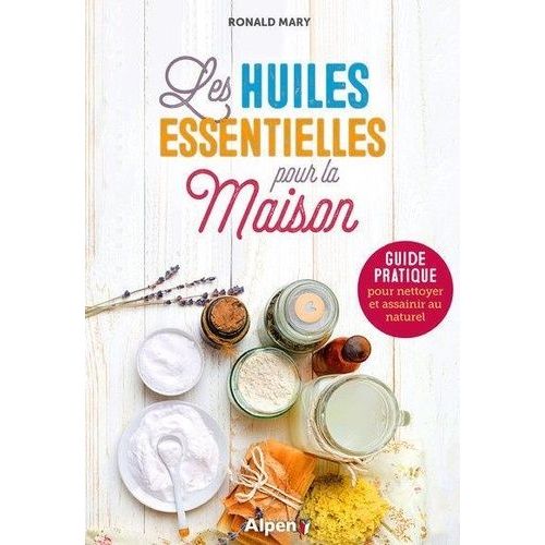 Les Huiles Essentielles Pour La Maison - Guide Pratique Pour Nettoyer Et Assainir Au Naturel