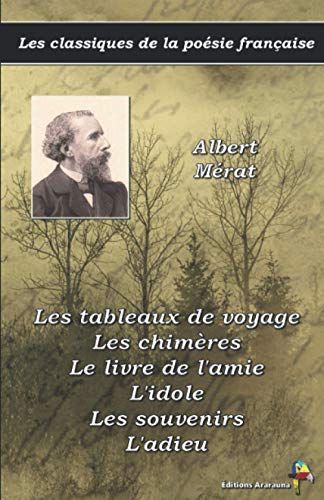 Les Tableaux De Voyage, Les Chimères, Le Livre De L'amie, L'idole, Les Souvenirs, L'adieu - Albert Mérat - Les Classiques De La Poésie Française: (15)