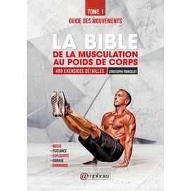 La Bible De La Musculation Au Poids De Corps - Tome 1, Guide Des Mouvements, 480 Exercices Détaillés