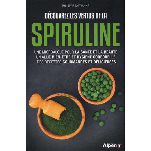 Découvrez Les Vertus De La Spiruline - Une Microalgue Pour La Santé Et La Beauté, Un Allié Bien-Être Et Hygiène Corporelle, Des Recettes Gourmandes Et Délicieuses