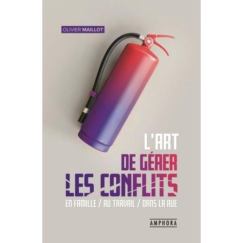 L'art De Gérer Les Conflits - Guide Pratique De Gestion Des Conflits En Famille, Au Travail, Dans La Rue