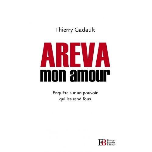 Areva Mon Amour - Enquête Sur Un Pouvoir Qui Les Rend Fous