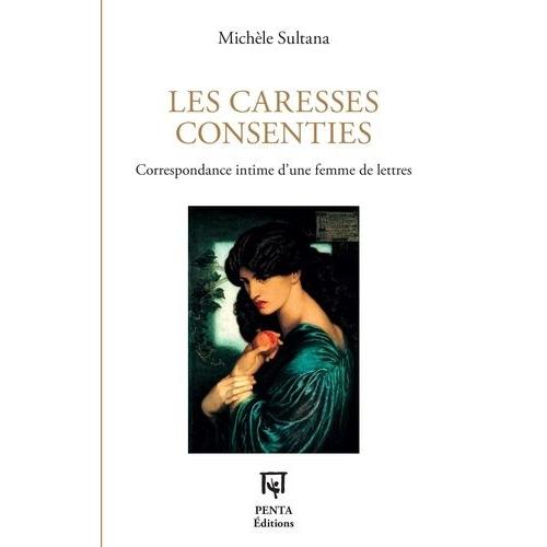 Les Caresses Consenties - Correspondance Intime D'une Femme De Lettres