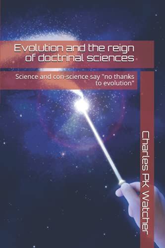 Evolution And The Reign Of Doctrinal Sciences: Science And Con-Science Say "No Thanks To Evolution"