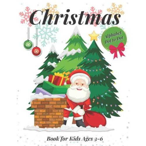 Christmas Alphabet Dot To Dot Book For Kids Ages 3-6: Abc Book It Activity Workbook For Toddlers And Preschoolers To Increase Drawing Skills And Learning A-Z Letters