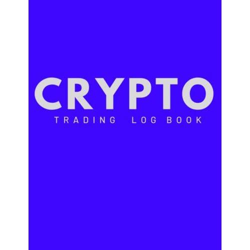 Crypto Trading Log Book: Crypto Trading Journal (Log Book), Day Trading Ledger Financial Strategy Planner With (8.5"X11") Size. Crypto,Plan,Forex,Stocks...