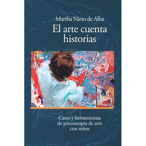 El Arte Cuenta Historias: Casos Y Herramientas De Psicoterapia De Arte Con Niños