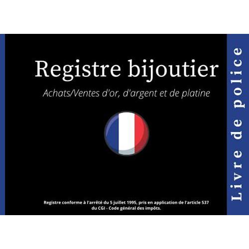 Registre Bijoutier: Livre De Police Achats/Ventes D'or, D'argent Et De Platine Destiné Aux Professionnels, (Bijouterie, Joaillerie, Orfèvrerie Et Horlogerie) | Conforme Au Code Général Des Impôts