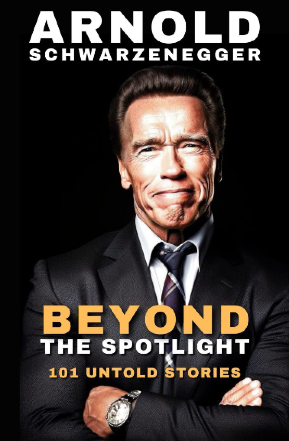 Arnold Schwarzenegger: Beyond The Spotlight - 101 Untold Stories And