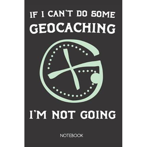 If I Can't Do Some Geocaching Notebook: Geocaching Geocacher Geocache Gps Outfit Gift Vintage Retro For Christmas,Birthday Present For Caches Dad Or Mom, Outdoor Recreational Activity Journal