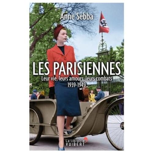 Les Parisiennes : Leur Vie, Leurs Amours, Leurs Combats - 1939-1949