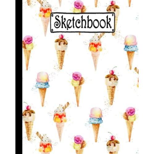 Sketchbook: Cute Art Ice Cream Sketchbook Blank Paper Journal For Drawing, Writing, Sketching, Wide Papers 8 X 10 Inc - 100 Pages .