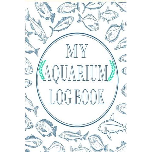 My Aquarium Log Book: This Aquarium Book Will Help You Monitor, Record And Improve Upon Your Fishes Lives.