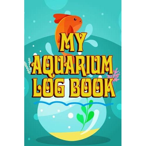 My Aquarium Log Book: This Aquarium Book Will Help You Monitor, Record And Improve Upon Your Fishes Lives.