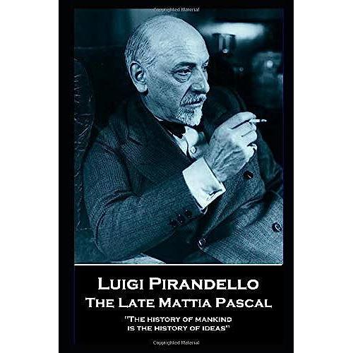 Luigi Pirandello - The Late Mattia Pascal: 'the History Of Mankind Is The History Of Ideas''
