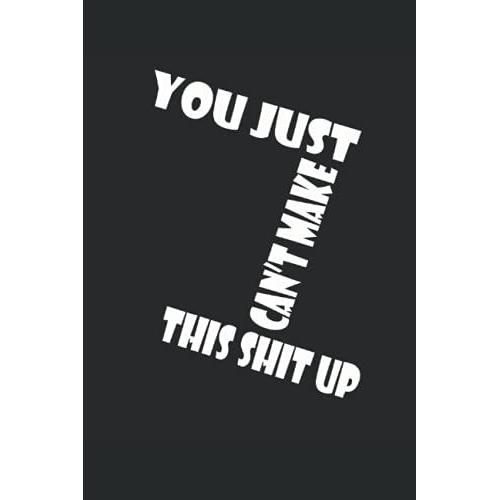 You Just Can't Make This Shit Up Notebook: Funny Home Work Desk Swear Word Humor Journaling , Funny Unique Gift Idea With Funny Text (Diary , Lined Journal 120 Pages , Size 6x9 In )