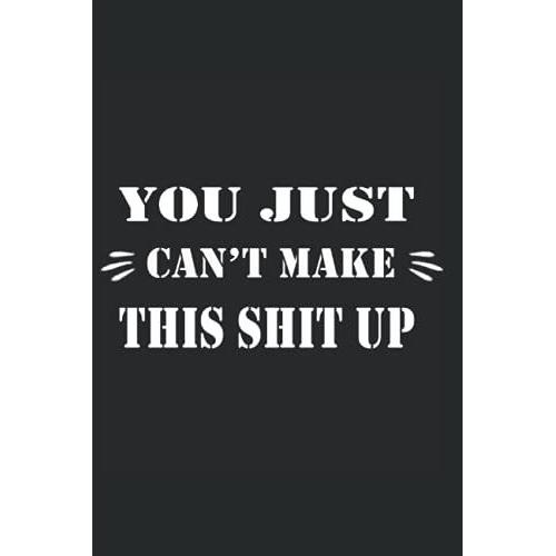 You Just Can't Make This Shit Up Notebook: Funny Home Work Desk Swear Word Humor Journaling , Funny Unique Gift Idea With Funny Text (Diary , Lined Journal 120 Pages , Size 6x9 In )