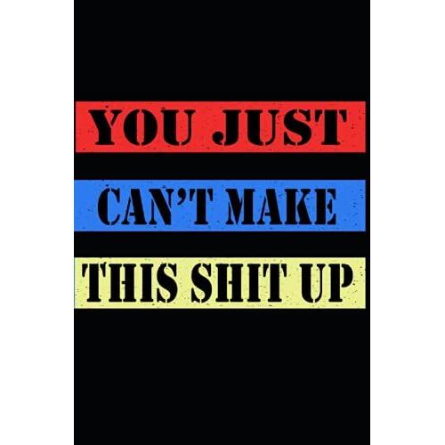 You Just Can't Make This Shit Up Notebook: Funny Home Work Desk Swear Word Humor Journaling , Funny Unique Gift Idea With Funny Text (Diary , Lined Journal 120 Pages , Size 6x9 In )