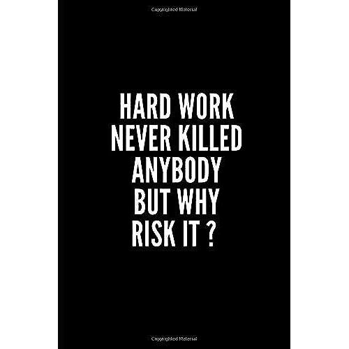 Hard Work Never Killed Anybody But Why Risk It ?: 6x9 Lined Notebook/Journal/Diary , 100 Pages, Sarcastic, Humor Journal, Original Gift For ... Diary For The Office Desk, Employees, Boss