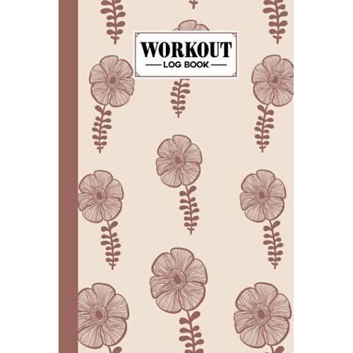 Workout Log Book: Gym, Fitness And Training Diary - Set Goals, Track Workouts And Record Progress, 121 Pages, Size 6" X 9" Flowers Cover Design By Nancy Geiger