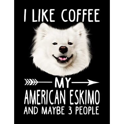 I Like Coffee My American Eskimo Dog And Maybe 3 People Composition Notebook: Wide Ruled 120 Pages - 8.5 X 11 Inches, Journal Notebook For Teens, Girls, Adults, Dog Lovers, Dog Owners