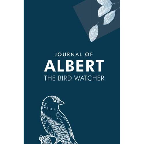 Journal Of Albert The Bird Watcher: Log Books For Birders And Bird Watchers, Customized Name, Great Gift For Kids, Teens And Adults