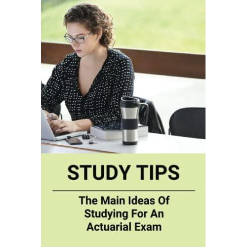 Study Tips: The Main Ideas Of Studying For An Actuarial Exam