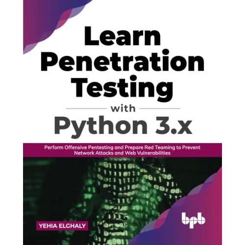 Learn Penetration Testing With Python 3.X: Perform Offensive Pentesting And Prepare Red Teaming To Prevent Network Attacks And Web Vulnerabilities (English Edition)
