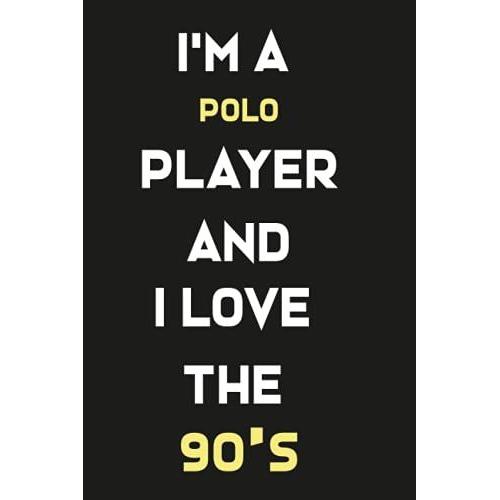 I'm A Polo Player And I Love The 90's: Lined Notebook / Journal Gift, 120 Pages, 6x9, Soft Cover, Matte Finish/Gifts For Mom/Dad/Son/Sister/Brother/Daughter