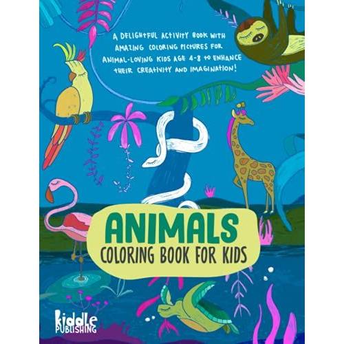 Animal Coloring Book For Kids: A Delightful Activity Book With Amazing Coloring Pictures For Animal-Loving Kids Age 4-8 To Enhance Their Creativity And Imagination!
