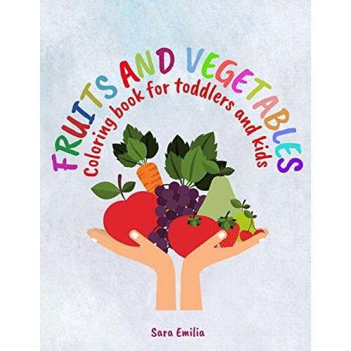 Fruits And Vegetables Coloring Book For Toddlers & Kids: My First Book Of Coloring Fruits And Veggies, A Cute And Healthy Food Colouring Book For ... Ages 2-6, Super Fun 51 Easy And Large Images