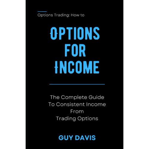 Options For Income: The Complete Guide To Consistent Income From Trading Options