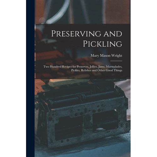 Preserving And Pickling: Two Hundred Recipes For Preserves, Jellies, Jams, Marmalades, Pickles, Relishes And Other Good Things