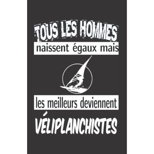 Tous Les Hommes Naissent Égaux Mais Les Meilleurs Deviennent Véliplanchistes: Carnet De Notes Humoristique | Notebook À La Couverture Drôle | Cadeau Original Et Pratique