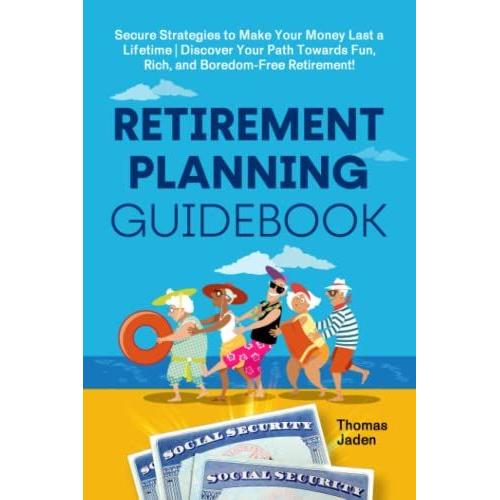 Retirement Planning Guidebook: Secure Strategies To Make Your Money Last A Lifetime | Discover Your Path Towards Fun, Rich, And Boredom-Free ... Better, Healthily, And Without Problems.)