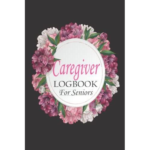 Caregiver Log Book For Seniors: Daily Logbook For Seniors To Help Them Record Healthy Notes Etc.Long Term Care & Aging Parents.