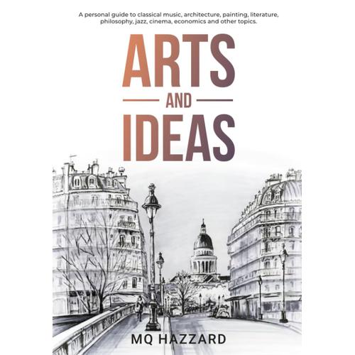 Arts And Ideas: A Personal Guide To Classical Music, Architecture, Painting, Literature, Philosophy, Jazz, Cinema, Economics And Other Topics.