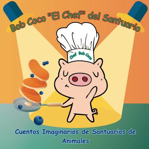 Bob Coco "El Chef" Del Santuario: Cuentos Imaginarios De Santuarios De Animales (Spanish Edition)