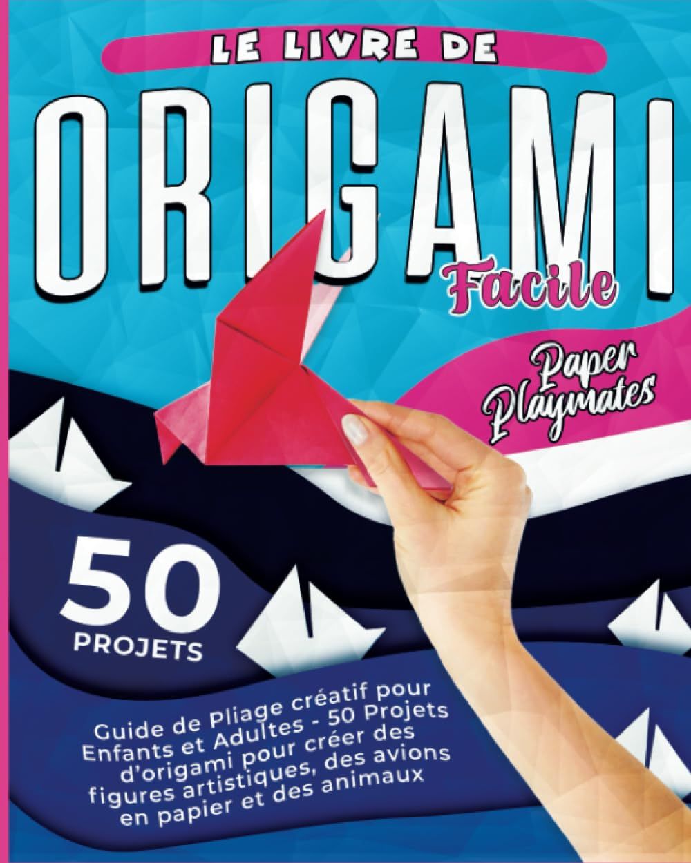 Le Livre De Origami Facile: Guide De Pliage Créatif Pour Enfants Et Adultes - 50 Projets D'origami Pour Créer Des Figures Artistiques, Des Avions En Papier Et Des Animaux (French Edition)