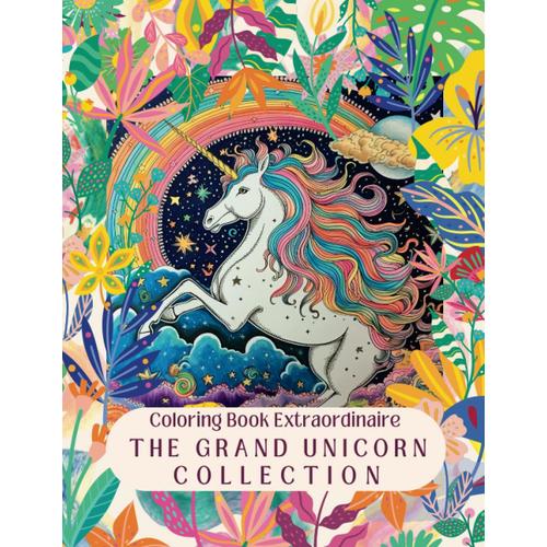 The Grand Unicorn Collection: Coloring Book Extraordinaire: For Unicorn Lovers Ages 4-10: 117 Pages Of Magic And Color